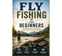 Fly Fishing for Beginners: The Complete Step-by-Step Guide to Gear, Casting, Knots, and Catching Your First Fish on the Fly