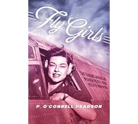 Fly Girls: The Daring American Women Pilots Who Helped Win WWII