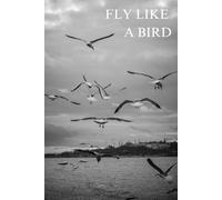 Fly Like A Bird: Positive Motivational And Inspirational Blank Notebook. Because Creativity Takes Courage