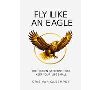 Fly Like an Eagle: The Hidden Patterns That Keep Your Life Small