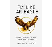 Fly Like an Eagle: The Hidden Patterns That Keep Your Life Small