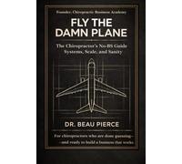 Fly the Damn Plane: Chiropractic Practice Management: Systems, Scaling, Leadership, and Business Growth for Modern Chiropractors