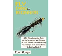 Fly Tying for Beginners: A Fly Tying Instruction Book on the Techniques and Patterns to Tie 15 Modern Flies for Catching Fish Plus Tips, Tools and Materials to Get You Started