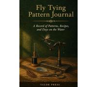 Fly Tying Pattern Journal: A Hardcover Logbook to Record Your Patterns, Recipes, and Days on the Water for Fly Tyers and Anglers