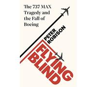 Flying Blind: The 737 MAX Tragedy and the Fall of Boeing