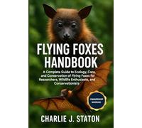 FLYING FOXES HANDBOOK: A Complete Guide to Ecology, Care, and Conservation of Flying Foxes for Researchers, Wildlife Enthusiasts, and Conservationists