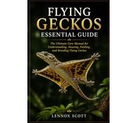 FLYING GECKOS ESSENTIAL GUIDE: The Ultimate Care Manual for Understanding, Housing, Feeding, and Breeding Flying Geckos