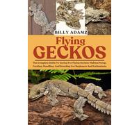 FLYING GECKOS: The Complete Guide To Caring For Flying Geckos: Habitat Setup, Feeding, Handling, And Breeding For Beginners And Enthusiasts