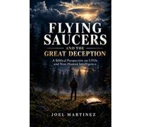 Flying Saucers and the Great Deception: A Biblical Perspective on UFOs and Non-Human Intelligence