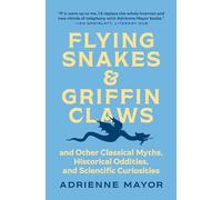 Flying Snakes & Griffin Claws: And Other Classical Myths, Historical Oddities, and Scientific Curiosities