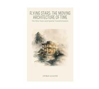 FLYING STARS - THE MOVING ARCHITECTURE OF TIME: The Nine Stars and Spatial Transformation