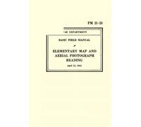 FM 21-25 Elementary Map and Aerial Photograph Reading: War Department Basic Field Manual (April 12, 1941)