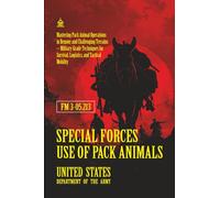 FM 3-05.213 Special Forces Use of Pack Animals: [Annotated] Mastering Pack Animal Operations in Remote and Challenging Terrains