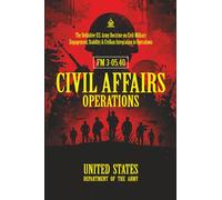 FM 3-05.40 Civil Affairs Operations: [Annotated] The Definitive U.S. Army Doctrine on Civil-Military Engagement, Stability & Civilian Integration in Operations