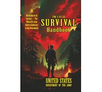 FM 3-05.70 Survival Handbook: [Annotated] Master the Art of Survival - The Official U.S. Army Guide to Endurance in Any Environment
