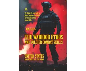 FM 3-21.75 The Warrior Ethos and Soldier Combat Skills: [Annotated] The Official U.S. Army Guide to Mental Toughness, Battlefield Survival, and Essential Combat Skills