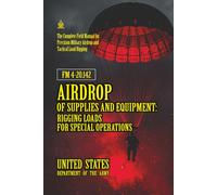 FM 4-20.142 Airdrop of Supplies and Equipment: Rigging Loads for Special Operations: [Annotated] Precision Military Airdrop and Tactical Load Rigging