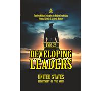 FM 6-22 Developing Leaders: [Annotated] Timeless Leadership Principles from the U.S. Army - Mastering the Art of Growth, Resilience, and Command