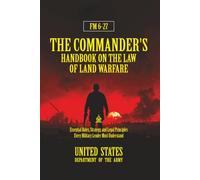 FM 6-27 The Commander's Handbook on the Law of Land Warfare: [Annotated] Essential Rules, Strategy, and Legal Principles Every Military Leader Must Understand