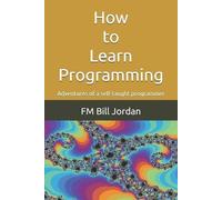 FM Bill Jordan How to Learn Programming: Adventures of a self-taught (Tascabile)