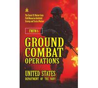 FMFM 6 Ground Combat Operations: [Annotated] The Classic U.S. Marine Corps Field Manual on Battlefield Strategy and Tactical Warfare
