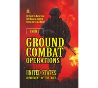 FMFM 6 Ground Combat Operations: [Annotated] The Classic U.S. Marine Corps Field Manual on Battlefield Strategy and Tactical Warfare