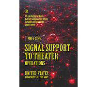 FMI 6-02.45 Signal Support to Theater Operations: [Annotated] Modern Battlefield Communications, Network Operations, and Theater Signal Support Systems