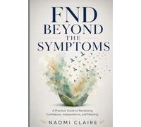 FND BEYOND THE SYMPTOMS: A Practical Guide to Reclaiming Confidence, Independence, and Meaning