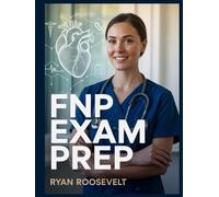 FNP EXAM PREP: Complete Exam Review With Practice Questions, Answers and Detailed Explanations