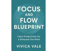 FOCUS AND FLOW BLUEPRINT: Calm Productivity for a Stressed-Out Mind