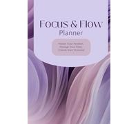 Focus and Flow Planner: Master Your Mindset, Manage Your Time, Unlock Your Potential