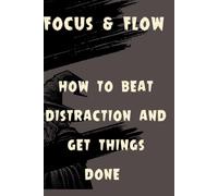 Focus and flow: Simple Systems to Beat Distraction and Get Things Done