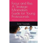 Focus and Rise: A Strategic Minimalism Guide for Young Professionals: Minimalism Guide for Young Professionals
