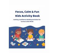 FOCUS, CALM & FUN KIDS ACTIVITY BOOK: Calming, Confidence-Building Activities for Curious Little Minds
