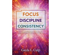 FOCUS. DISCIPLINE. CONSISTENCY.: Unlock Your Fullest Potential