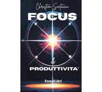 Focus e Produttività: Strategie pratiche per eliminare distrazioni, superare la procrastinazione e raggiungere i tuoi obiettivi