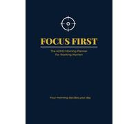 Focus First: The ADHD Morning Planner for Corporate Women: A 90-Day Executive System to Reduce Chaos, Improve Focus, and Execute at Work