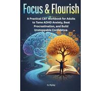 Focus & Flourish: A Practical CBT Workbook for Adults to Tame ADHD Anxiety, Beat Procrastination, and Build Unstoppable Confidence