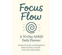 Focus Flow A 70-Day ADHD Daily Planner Simple, Friendly, and Designed to Help You Stay on Track - Even With a Busy Brain: Organize your thoughts, ... minds and easily distracted brains.