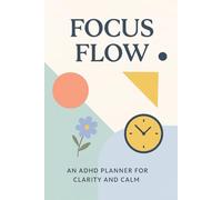 Focus Flow: An ADHD Daily Planner for Clarity and Calm: Stay Organized, Beat Overwhelm, and Build Productive Habits - 90 Days of Support for ADHD Minds