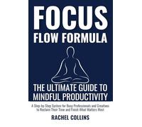 FOCUS FLOW FORMULA: The Ultimate Guide to Mindful Productivity - A Step-by-Step System for Busy Professionals and Creatives to Reclaim Their Time and Finish What Matters Most