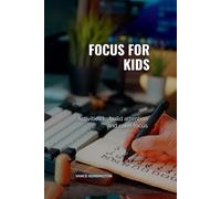 FOCUS FOR KIDS: Practical Attention Games and Daily Routines to Help Children Stop Mind-Wandering, Beat Distractions, and Build Calm Concentration