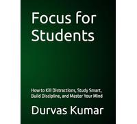 Focus for Students: How to Kill Distractions, Study Smart, Build Discipline, and Master Your Mind
