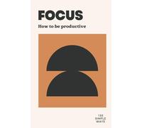 FOCUS: How to be productive (150 Simple Ways)