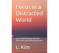 Focus in a Distracted World: How to Build Discipline, Eliminate Distractions, and Do Meaningful Work