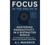 Focus in the Age of AI: Mastering Productivity in a Distracted World