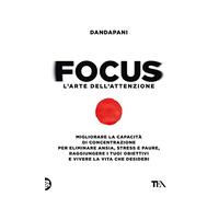 Focus. L'arte dell'attenzione. Migliorare la capacità di concentrazione per eliminare ansia, stress e paure, raggiungere i tuoi obiettivi e vivere la vita che desideri