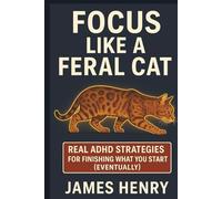 Focus Like A Feral Cat: Real ADHD Strategies For Finishing What You Start (Eventually)