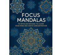 Focus Mandalas: A Meditative Adult Coloring Book for Stress Relief, Calm, and Enhanced Concentration: 75 Detailed Designs for Mindful Relaxation, Anxiety Reduction, and Deep Focus