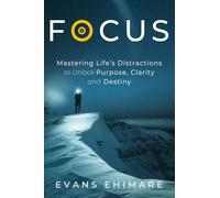 Focus: Mastering Life's Distractions to Unlock Purpose, Clarity and Destiny: 1